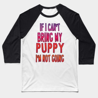 If I can't bring my puppy, I'm not going Baseball T-Shirt